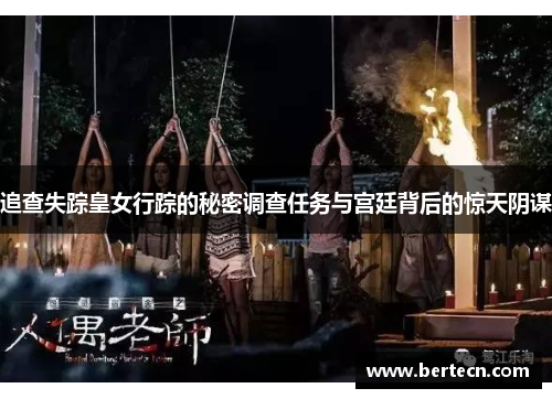 追查失踪皇女行踪的秘密调查任务与宫廷背后的惊天阴谋